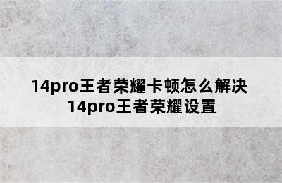 14pro王者荣耀卡顿怎么解决 14pro王者荣耀设置